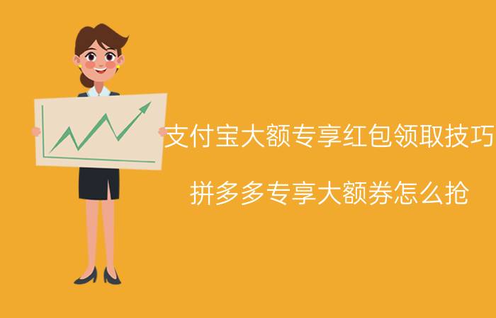 支付宝大额专享红包领取技巧 拼多多专享大额券怎么抢？